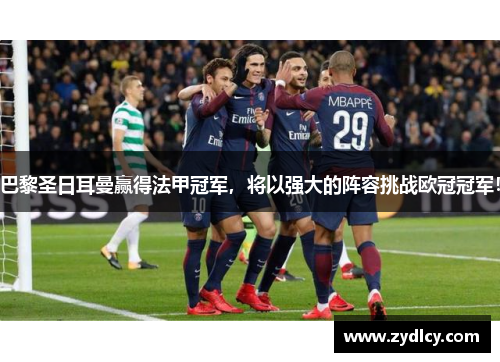 巴黎圣日耳曼赢得法甲冠军，将以强大的阵容挑战欧冠冠军！