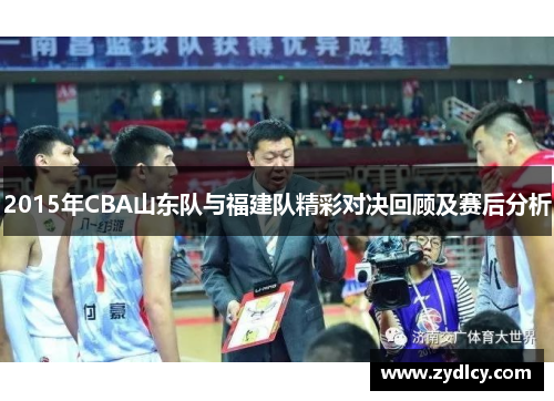 2015年CBA山东队与福建队精彩对决回顾及赛后分析