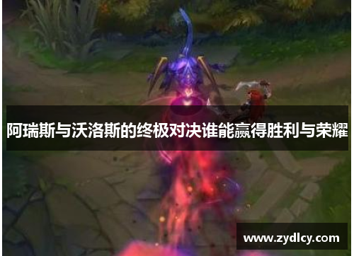 阿瑞斯与沃洛斯的终极对决谁能赢得胜利与荣耀