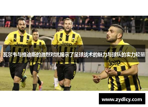 瓦尔韦与维迪斯的激烈对抗揭示了足球战术的魅力与球队的实力较量
