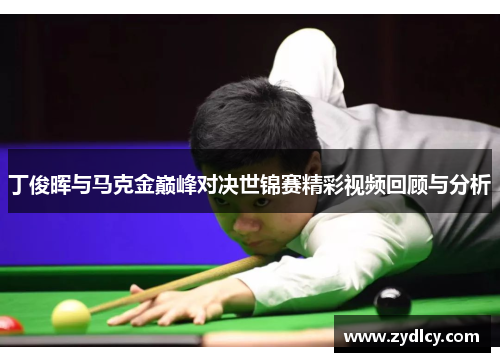 丁俊晖与马克金巅峰对决世锦赛精彩视频回顾与分析